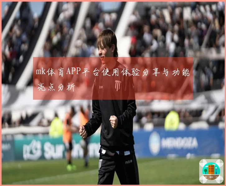 mk体育APP平台使用体验分享与功能亮点分析