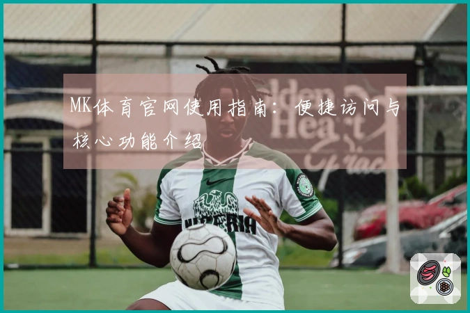 MK体育官网使用指南：便捷访问与核心功能介绍