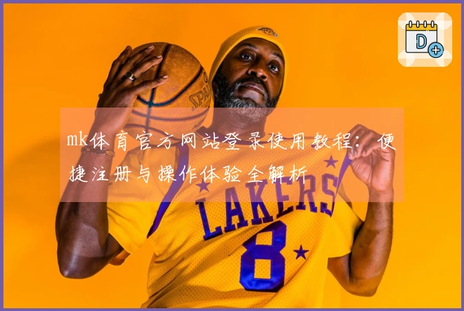 mk体育官方网站登录使用教程：便捷注册与操作体验全解析