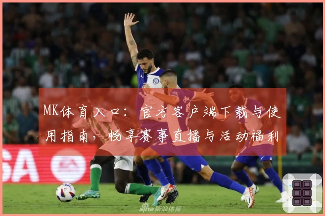 MK体育入口：官方客户端下载与使用指南，畅享赛事直播与活动福利