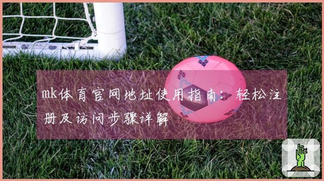 mk体育官网地址使用指南：轻松注册及访问步骤详解