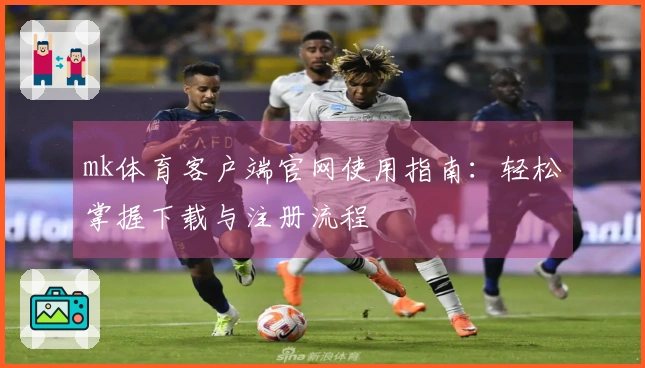mk体育客户端官网使用指南：轻松掌握下载与注册流程