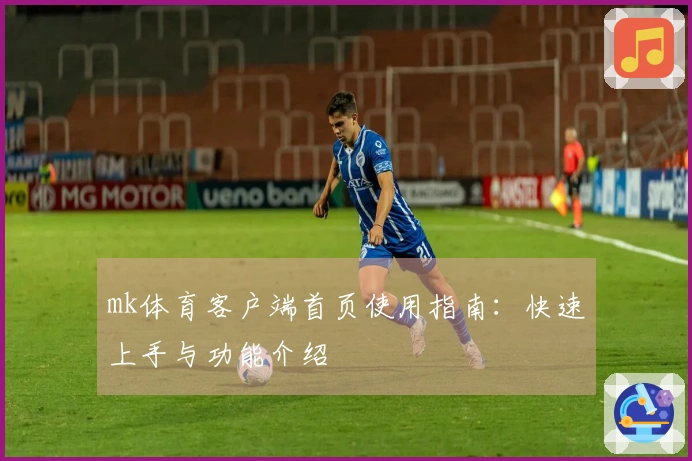 mk体育客户端首页使用指南：快速上手与功能介绍