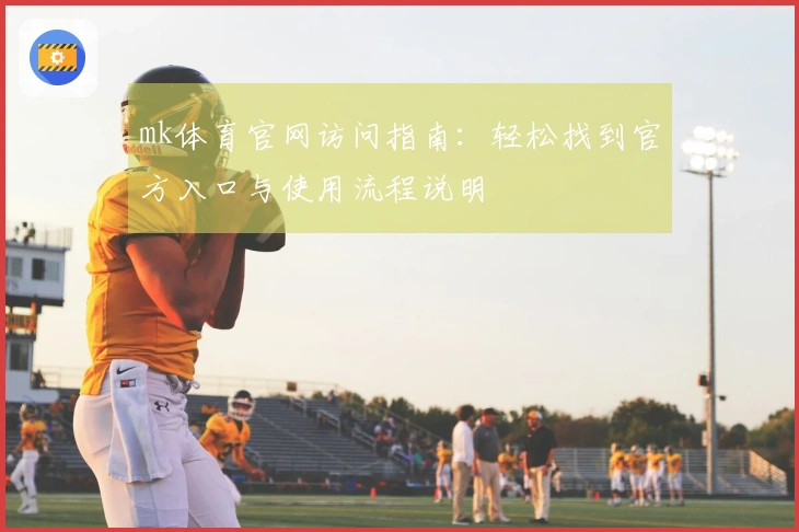 mk体育官网访问指南：轻松找到官方入口与使用流程说明