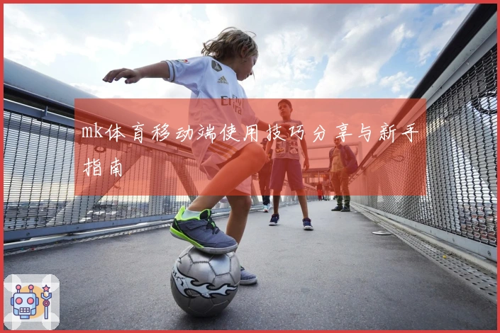 mk体育移动端使用技巧分享与新手指南