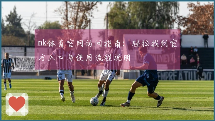 mk体育官网访问指南：轻松找到官方入口与使用流程说明